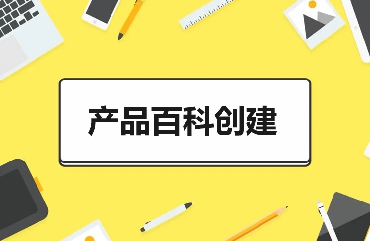 如何有效地創(chuàng)建產(chǎn)品百科？需要哪些資料？-恪爾品牌管理
